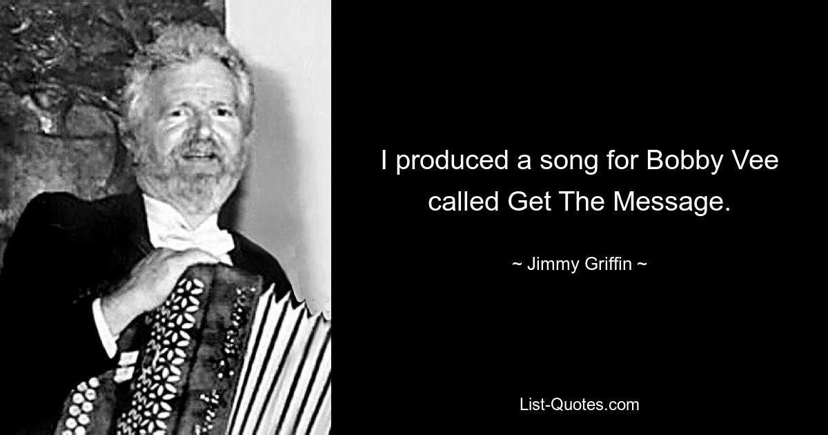 I produced a song for Bobby Vee called Get The Message. — © Jimmy Griffin