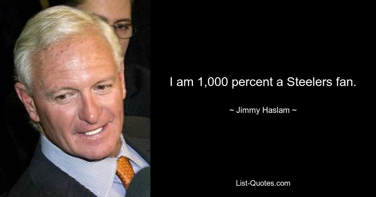 I am 1,000 percent a Steelers fan. — © Jimmy Haslam