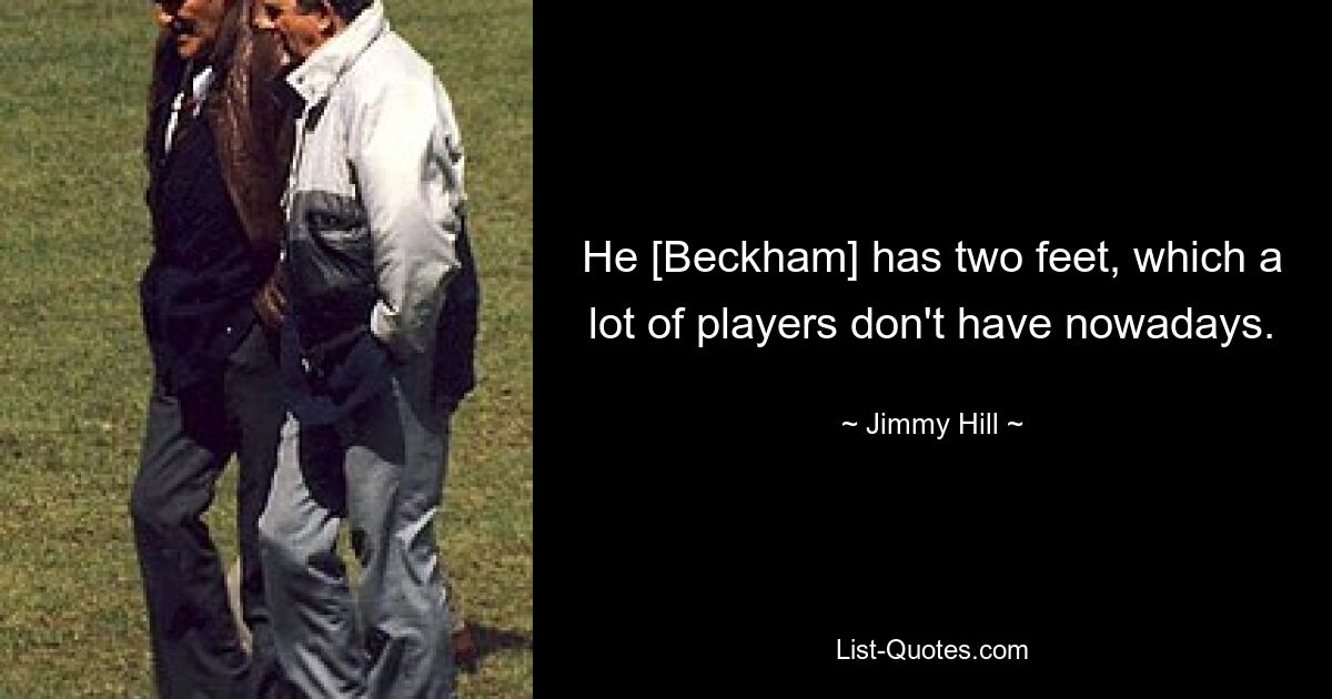 He [Beckham] has two feet, which a lot of players don't have nowadays. — © Jimmy Hill