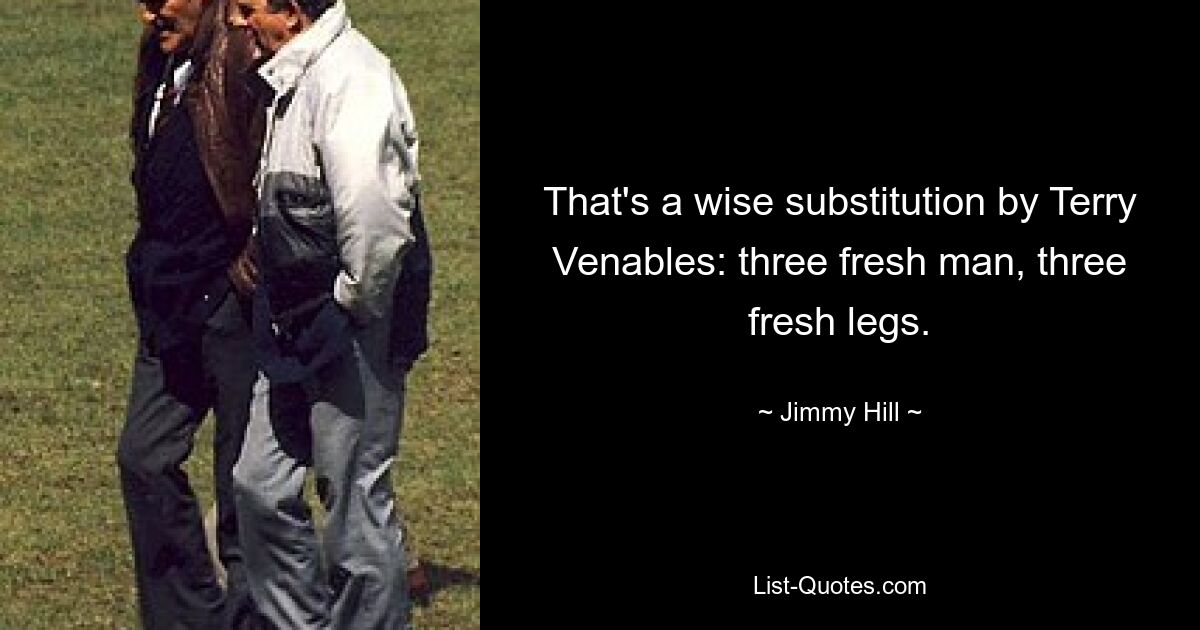 That's a wise substitution by Terry Venables: three fresh man, three fresh legs. — © Jimmy Hill