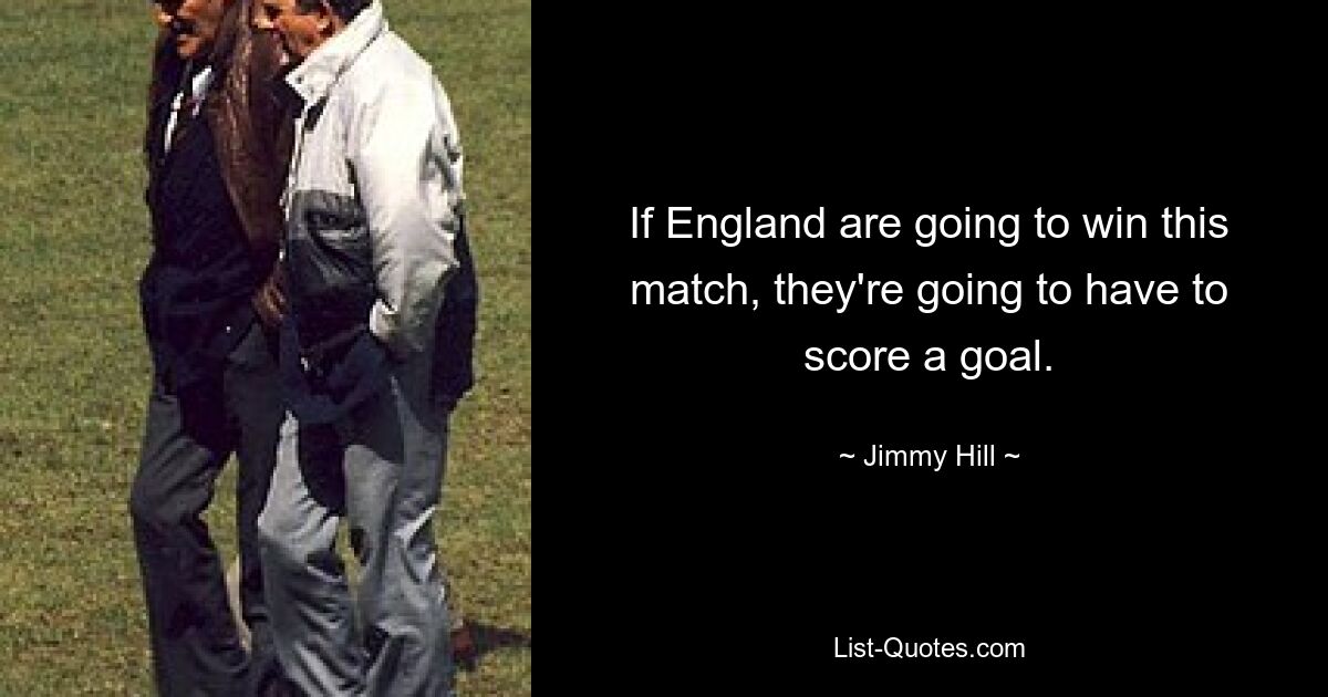 If England are going to win this match, they're going to have to score a goal. — © Jimmy Hill