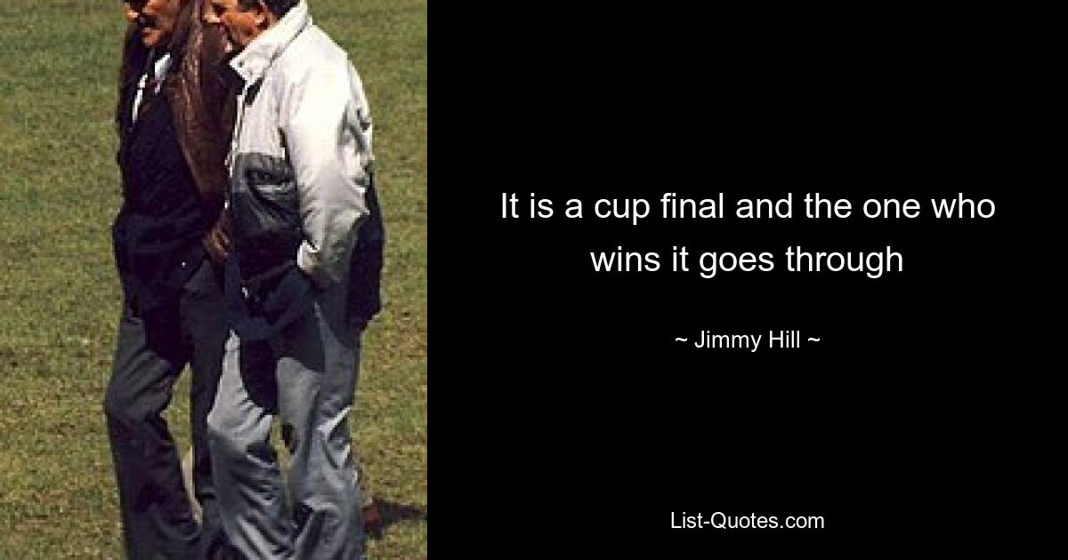 It is a cup final and the one who wins it goes through — © Jimmy Hill