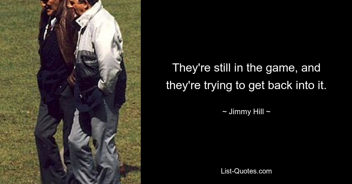 They're still in the game, and they're trying to get back into it. — © Jimmy Hill