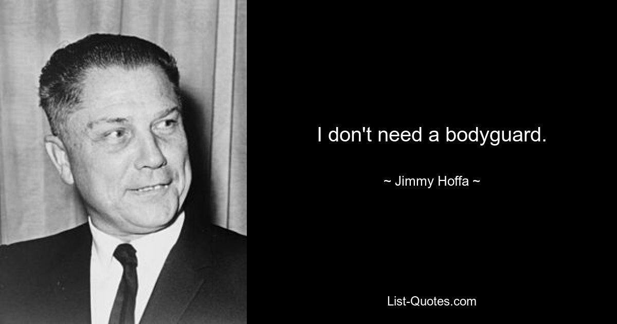 I don't need a bodyguard. — © Jimmy Hoffa