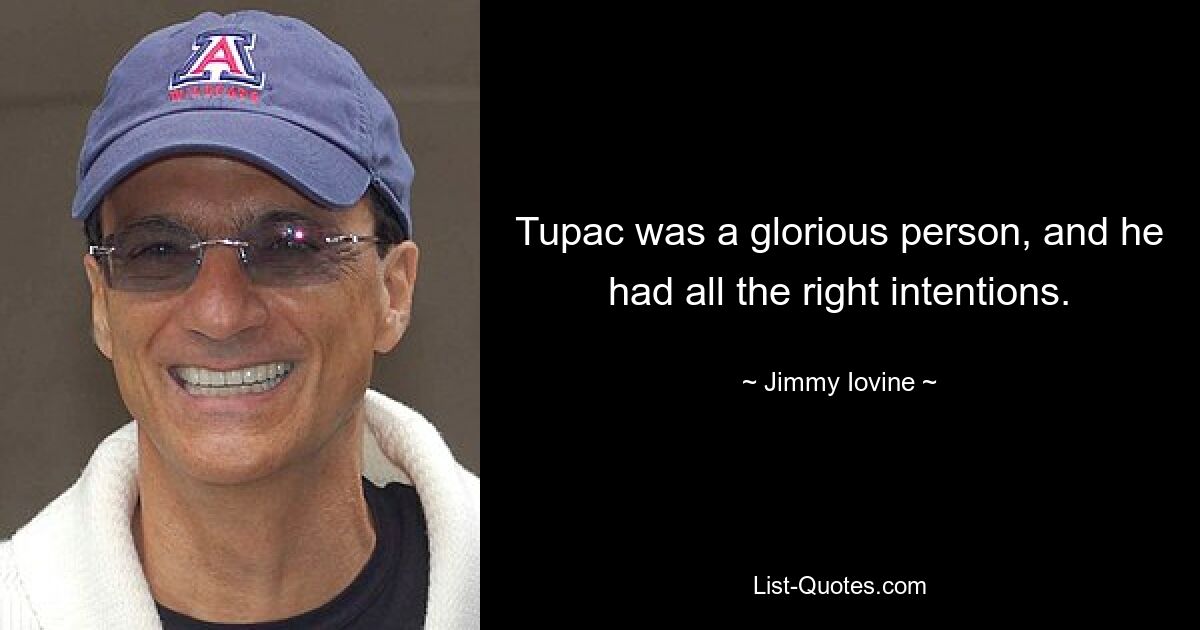 Tupac was a glorious person, and he had all the right intentions. — © Jimmy Iovine