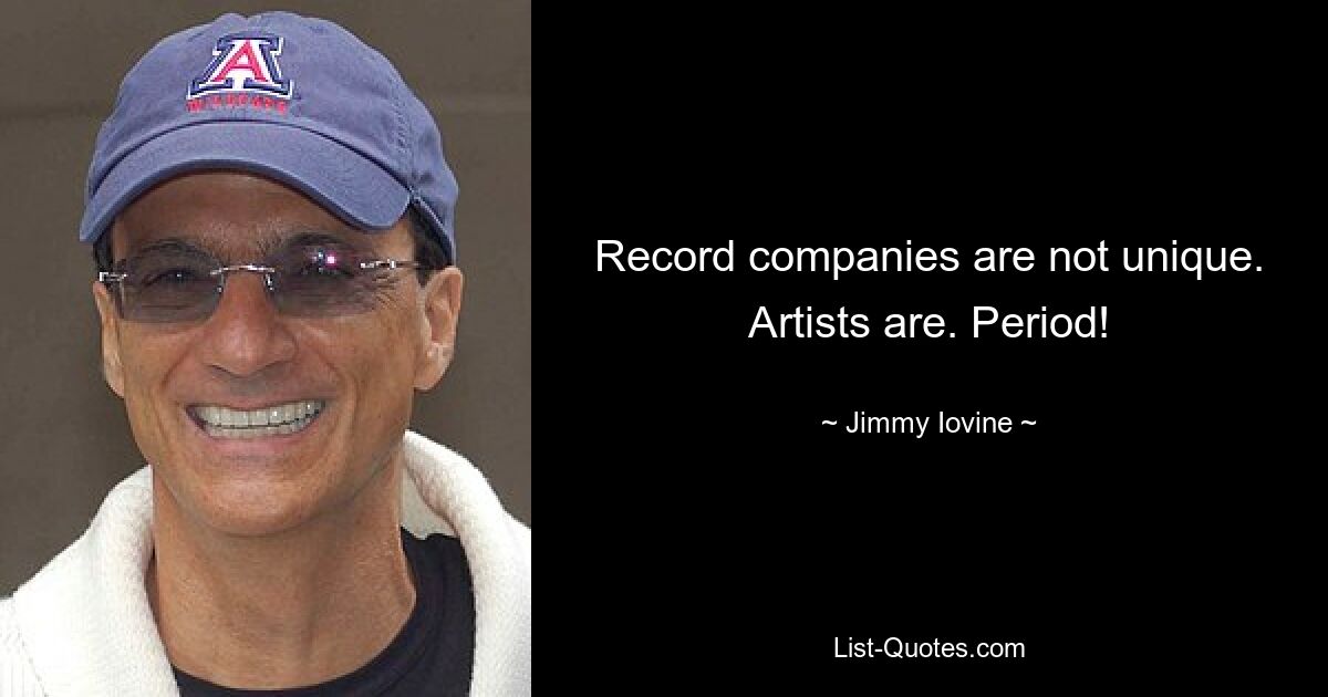 Record companies are not unique. Artists are. Period! — © Jimmy Iovine