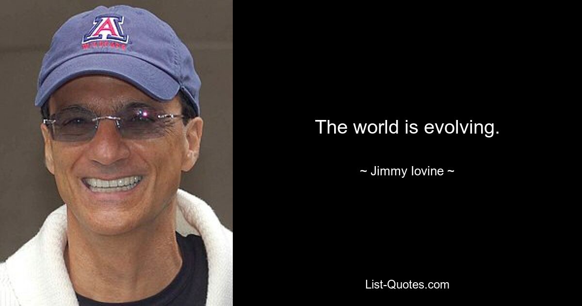 The world is evolving. — © Jimmy Iovine