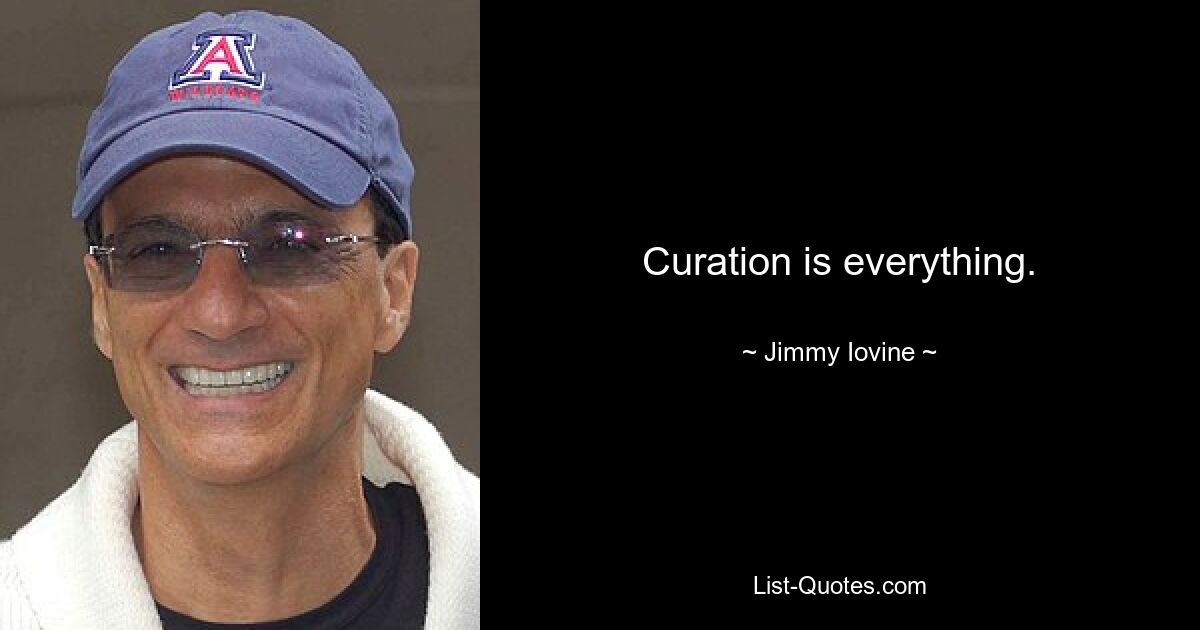 Curation is everything. — © Jimmy Iovine