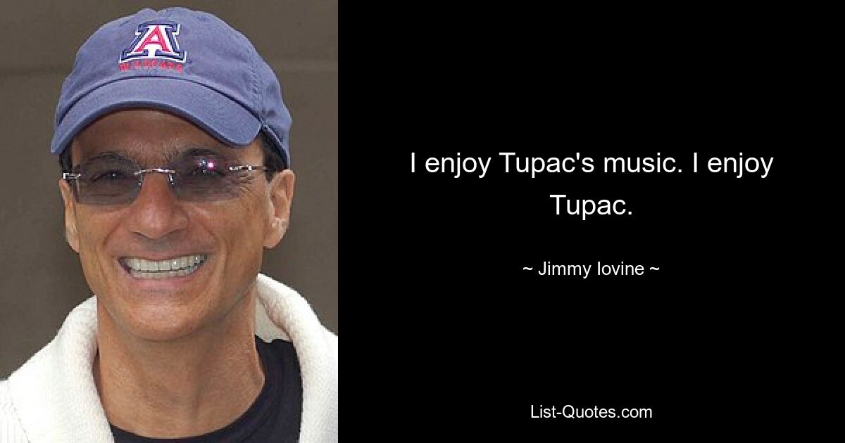 I enjoy Tupac's music. I enjoy Tupac. — © Jimmy Iovine