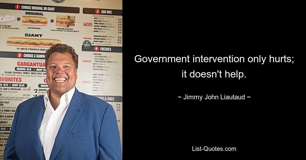 Government intervention only hurts; it doesn't help. — © Jimmy John Liautaud