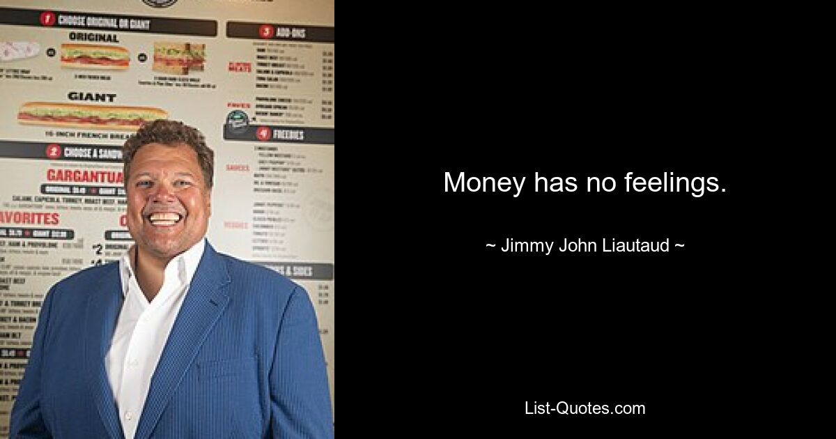 Money has no feelings. — © Jimmy John Liautaud