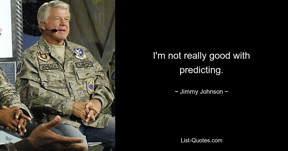 I'm not really good with predicting. — © Jimmy Johnson