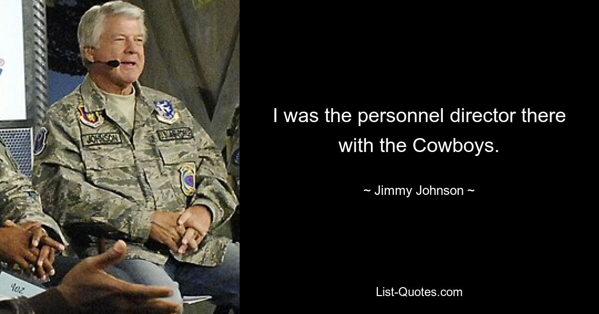 I was the personnel director there with the Cowboys. — © Jimmy Johnson