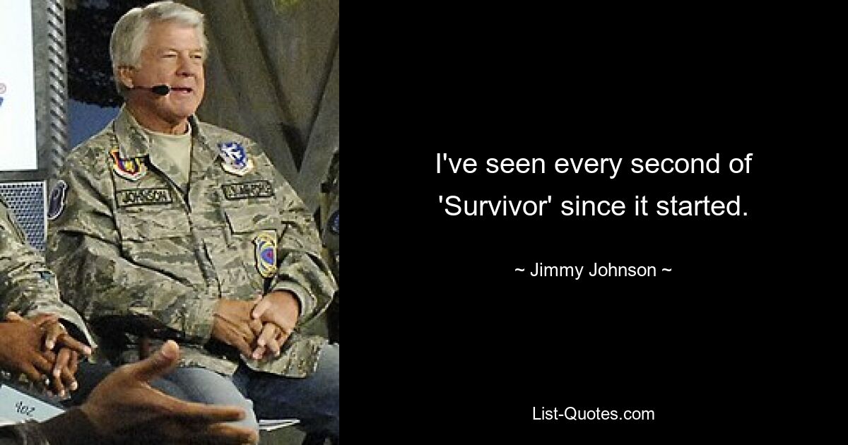 I've seen every second of 'Survivor' since it started. — © Jimmy Johnson