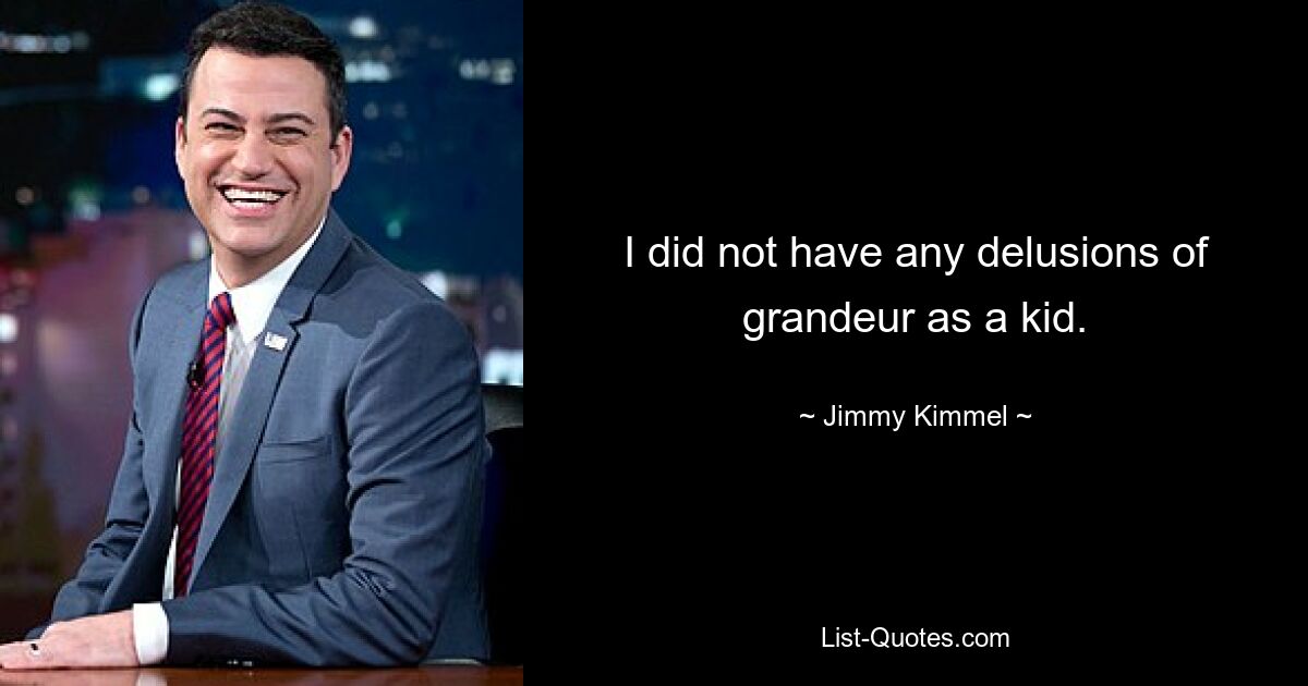 I did not have any delusions of grandeur as a kid. — © Jimmy Kimmel