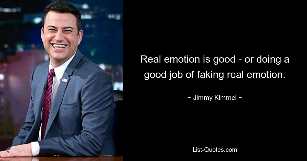 Real emotion is good - or doing a good job of faking real emotion. — © Jimmy Kimmel