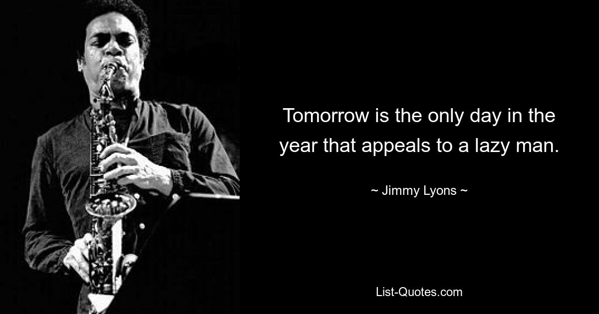 Tomorrow is the only day in the year that appeals to a lazy man. — © Jimmy Lyons