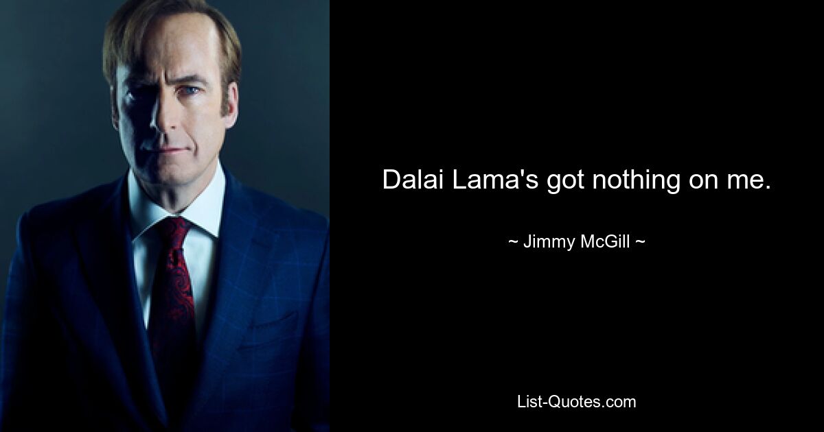 Dalai Lama's got nothing on me. — © Jimmy McGill