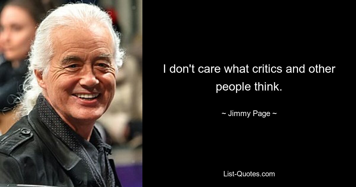 I don't care what critics and other people think. — © Jimmy Page