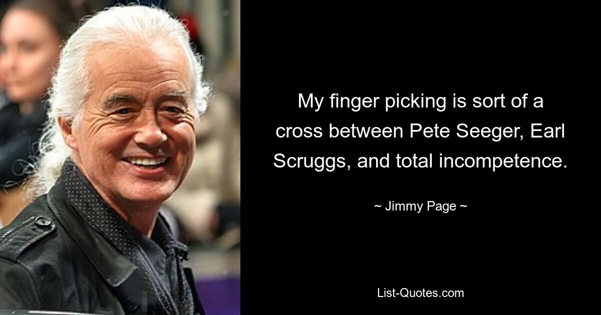 My finger picking is sort of a cross between Pete Seeger, Earl Scruggs, and total incompetence. — © Jimmy Page