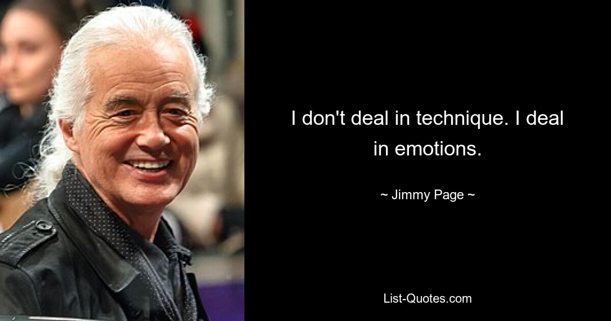 I don't deal in technique. I deal in emotions. — © Jimmy Page