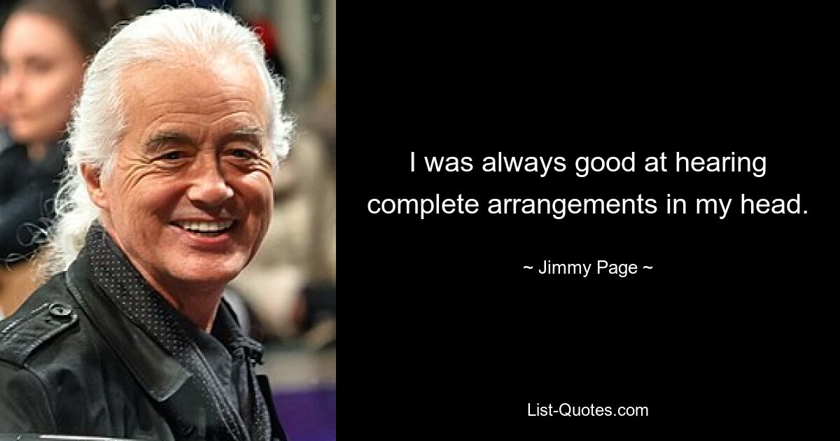 I was always good at hearing complete arrangements in my head. — © Jimmy Page