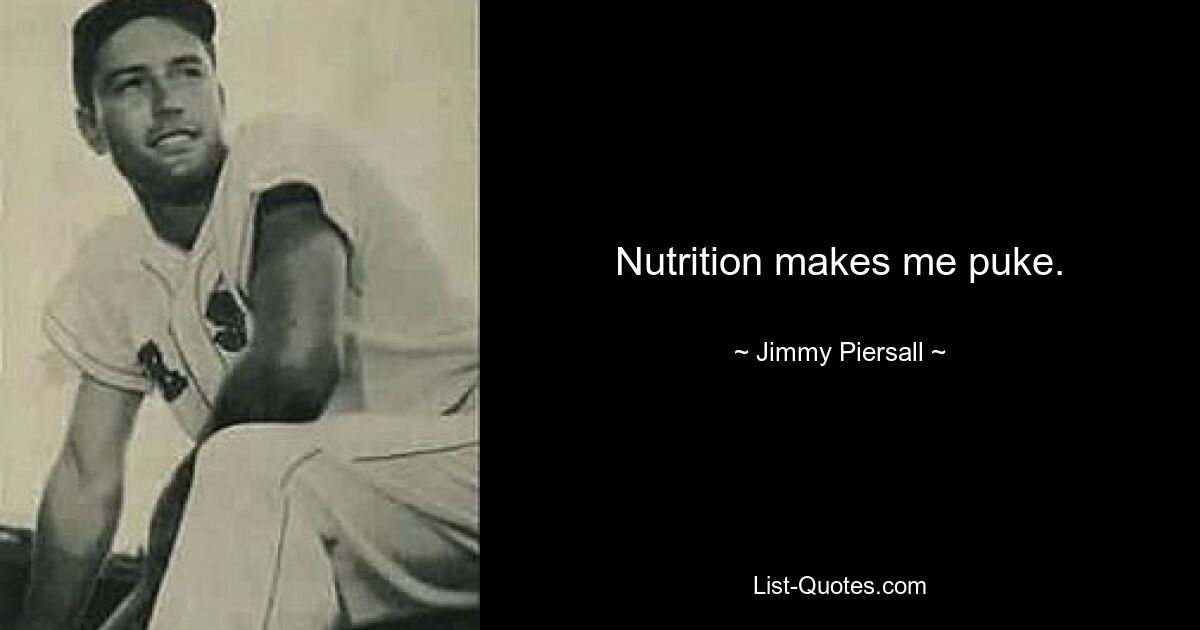 Nutrition makes me puke. — © Jimmy Piersall