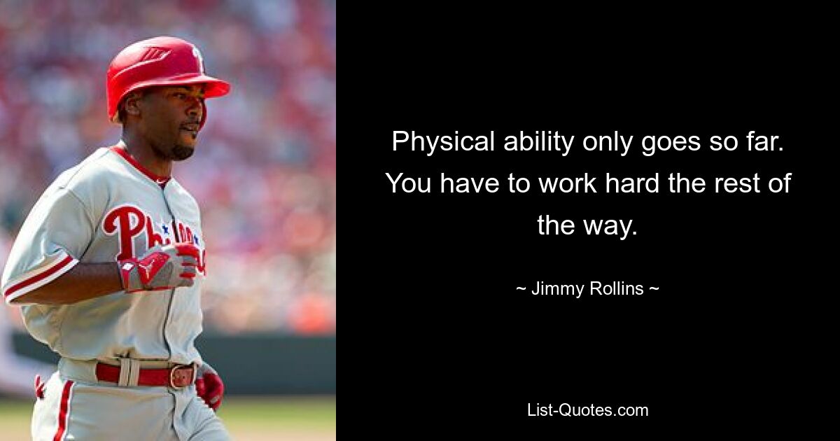 Physical ability only goes so far. You have to work hard the rest of the way. — © Jimmy Rollins