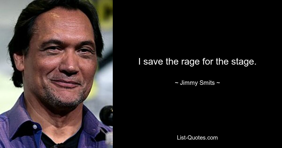 I save the rage for the stage. — © Jimmy Smits