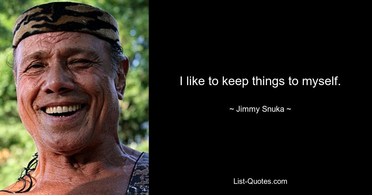 I like to keep things to myself. — © Jimmy Snuka