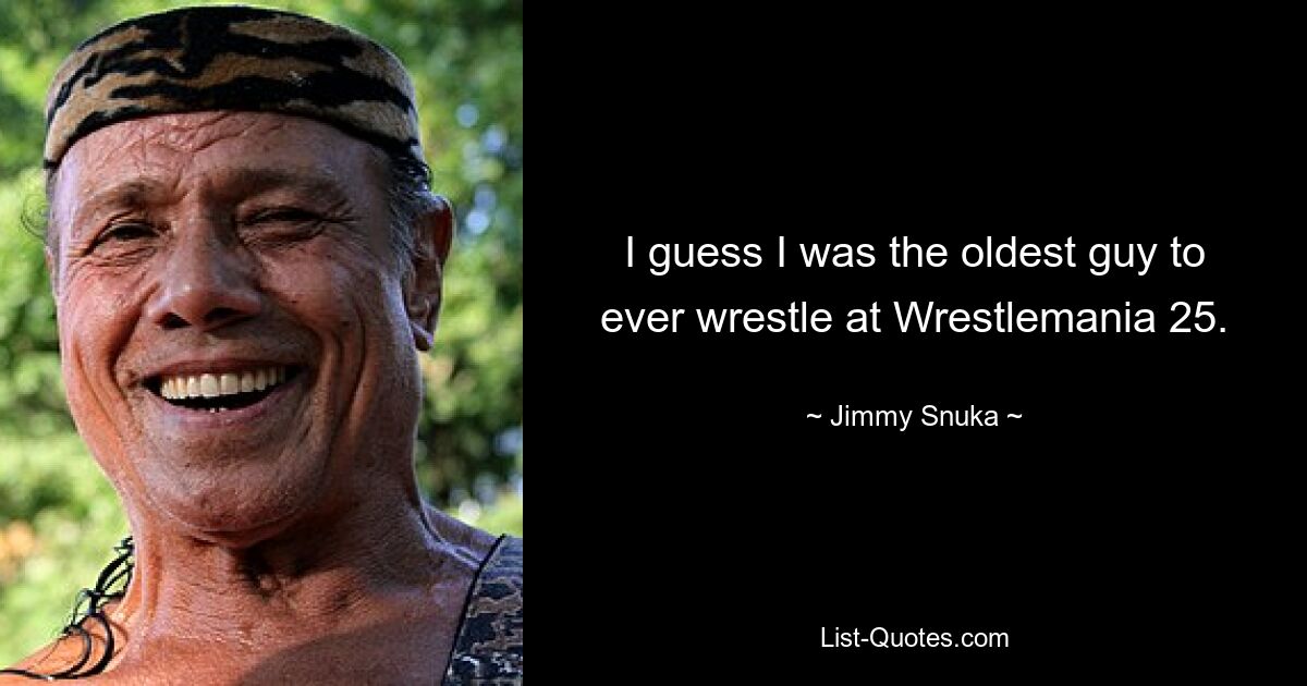 Думаю, я был самым старым парнем, когда-либо боровшимся на Wrestlemania 25. — © Jimmy Snuka