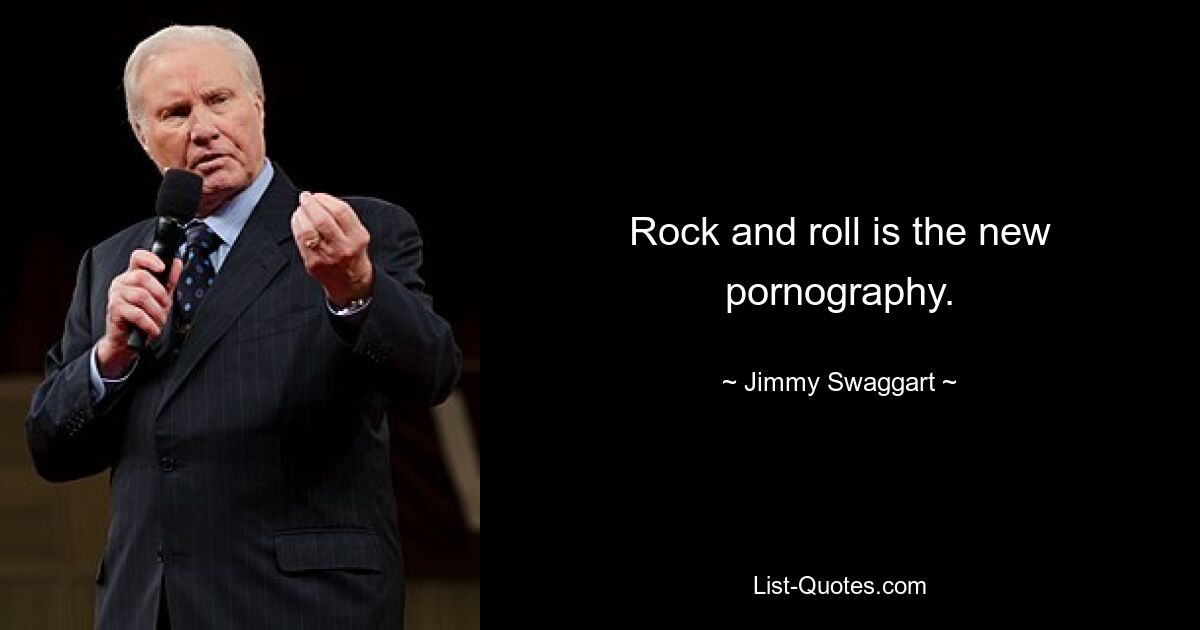 Rock and roll is the new pornography. — © Jimmy Swaggart