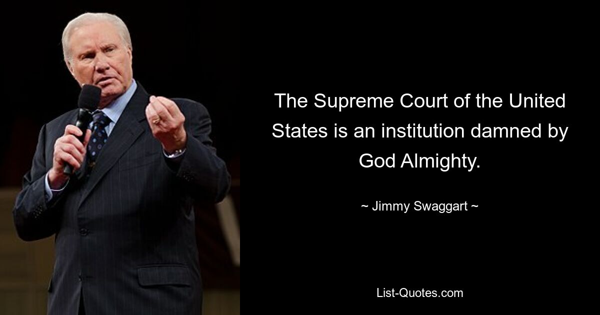 The Supreme Court of the United States is an institution damned by God Almighty. — © Jimmy Swaggart