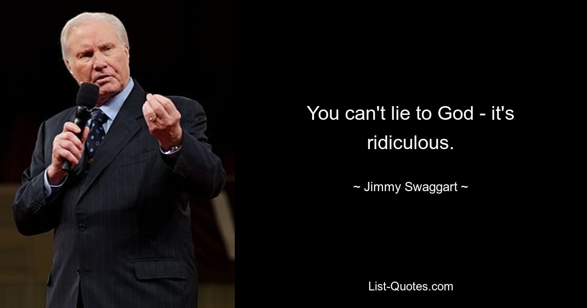 You can't lie to God - it's ridiculous. — © Jimmy Swaggart