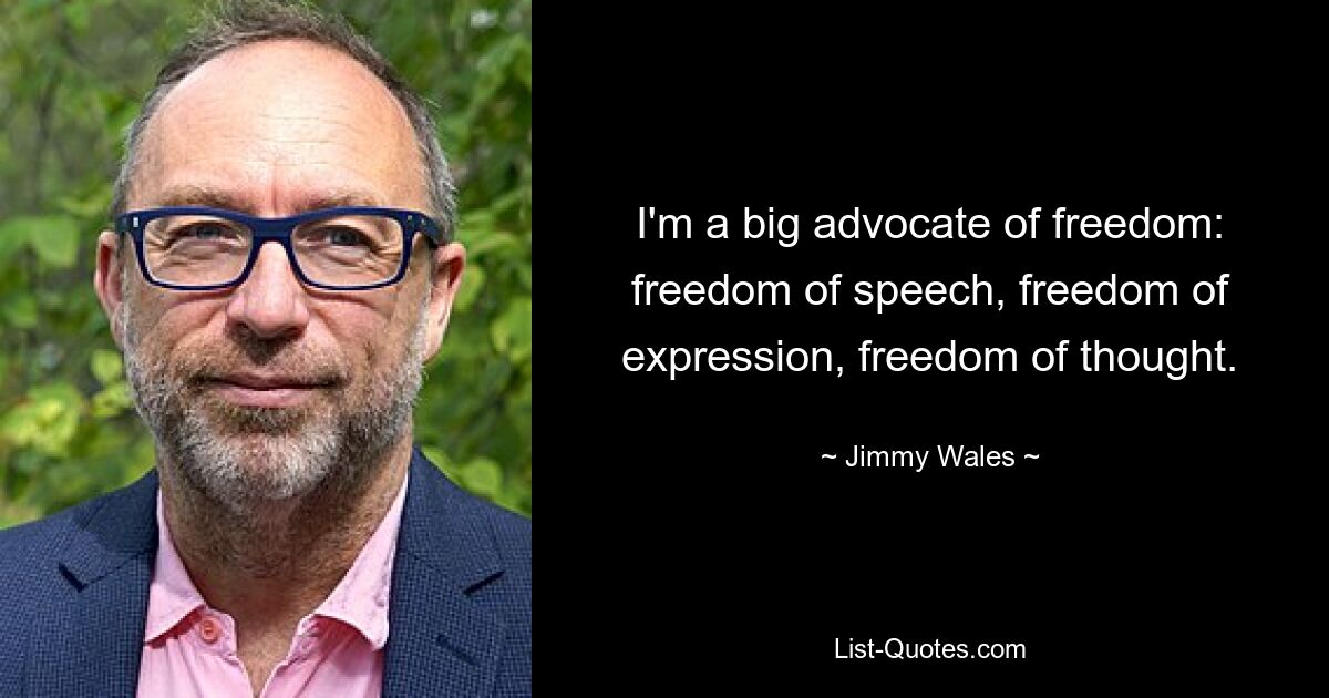 I'm a big advocate of freedom: freedom of speech, freedom of expression, freedom of thought. — © Jimmy Wales