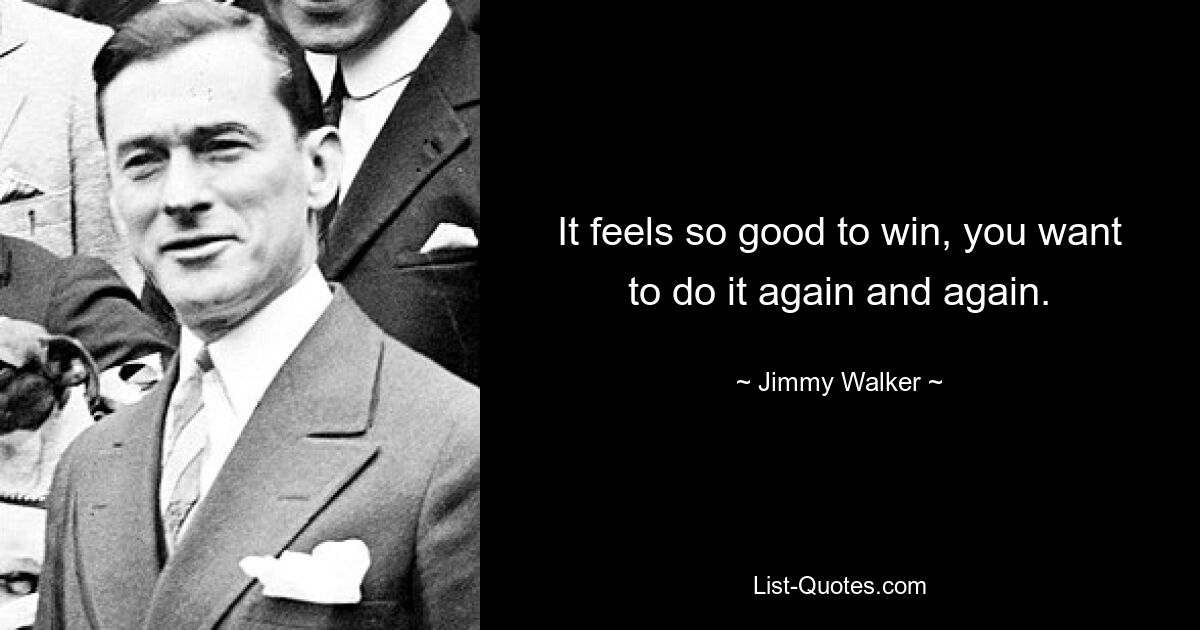 It feels so good to win, you want to do it again and again. — © Jimmy Walker