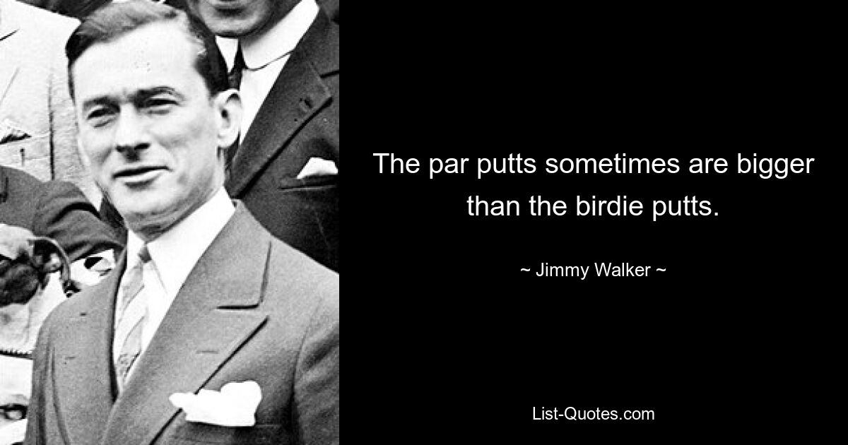 The par putts sometimes are bigger than the birdie putts. — © Jimmy Walker