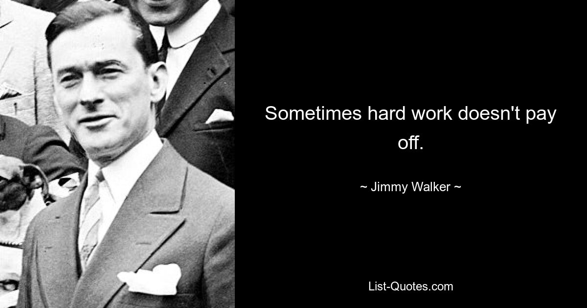 Sometimes hard work doesn't pay off. — © Jimmy Walker