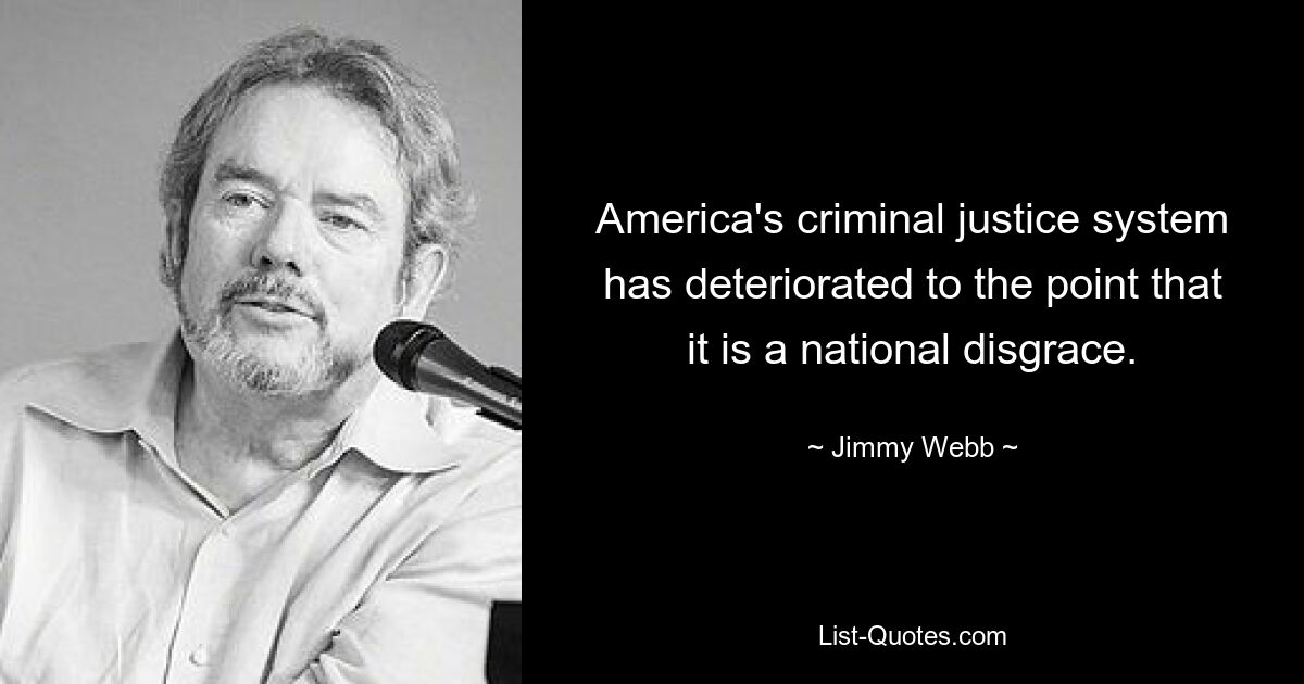 America's criminal justice system has deteriorated to the point that it is a national disgrace. — © Jimmy Webb