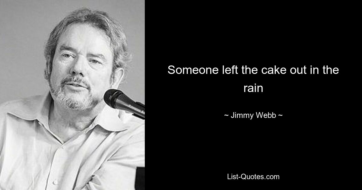 Someone left the cake out in the rain — © Jimmy Webb