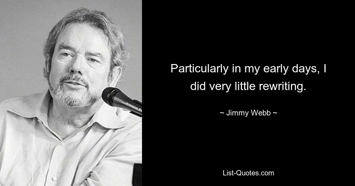 Particularly in my early days, I did very little rewriting. — © Jimmy Webb