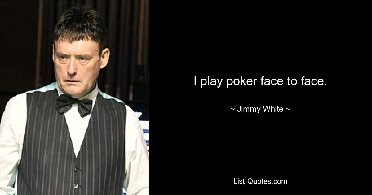 I play poker face to face. — © Jimmy White