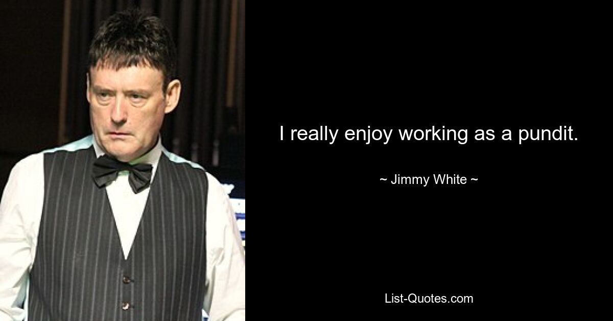 I really enjoy working as a pundit. — © Jimmy White