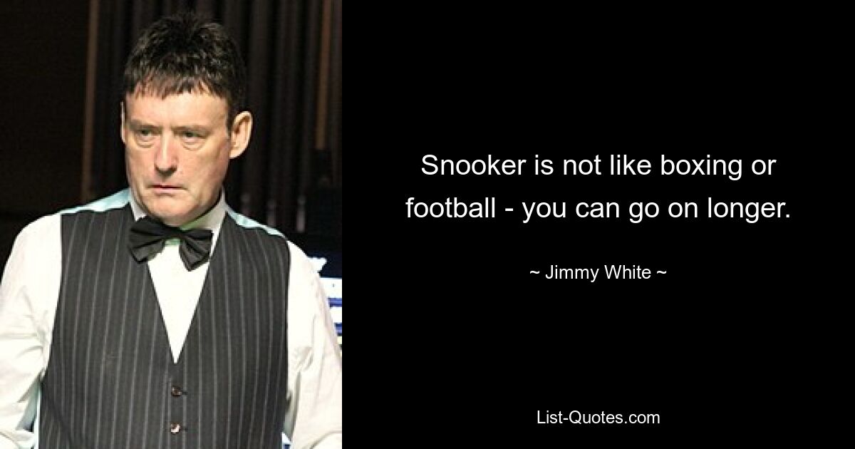 Snooker is not like boxing or football - you can go on longer. — © Jimmy White