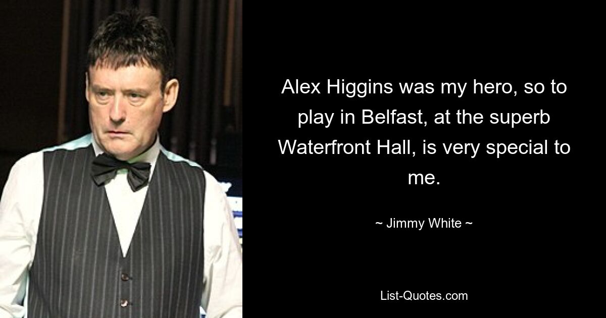 Alex Higgins was my hero, so to play in Belfast, at the superb Waterfront Hall, is very special to me. — © Jimmy White