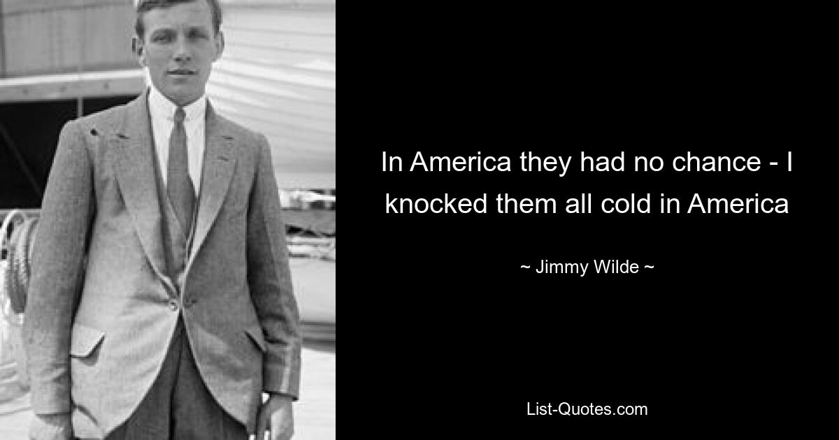 In America they had no chance - I knocked them all cold in America — © Jimmy Wilde