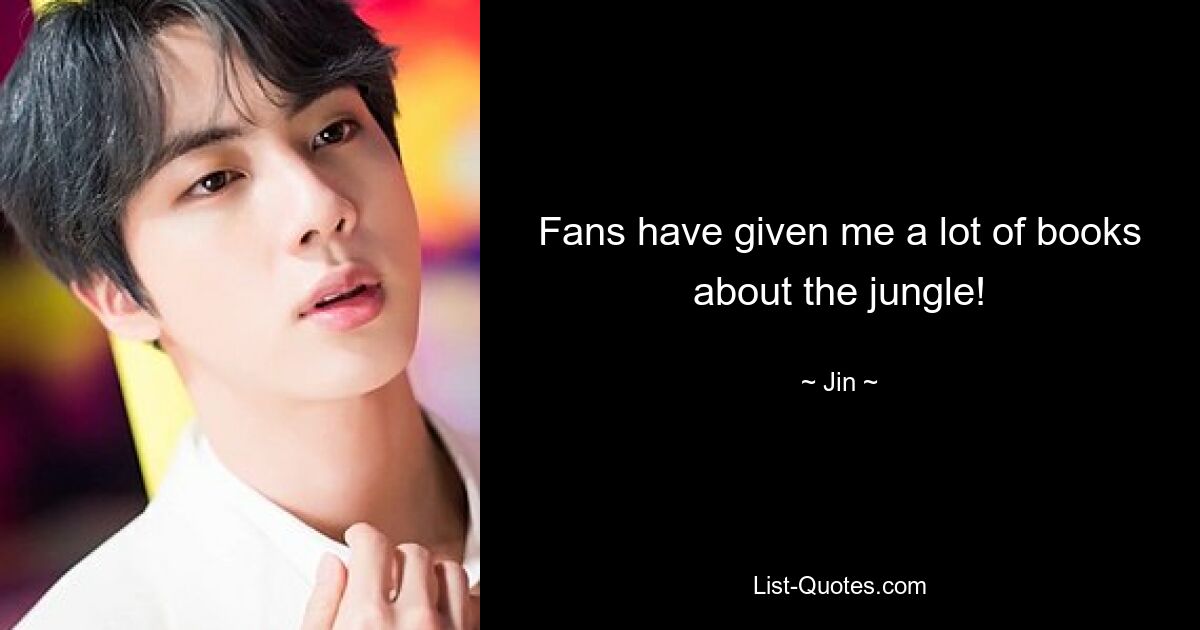 Fans have given me a lot of books about the jungle! — © Jin