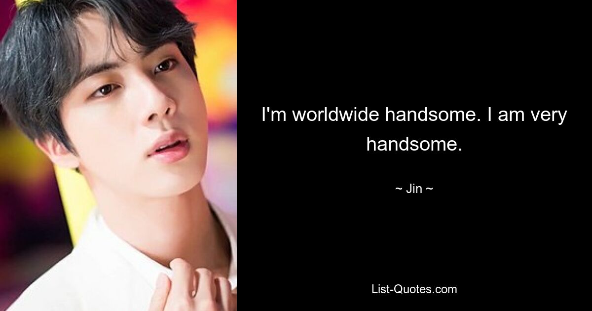 I'm worldwide handsome. I am very handsome. — © Jin