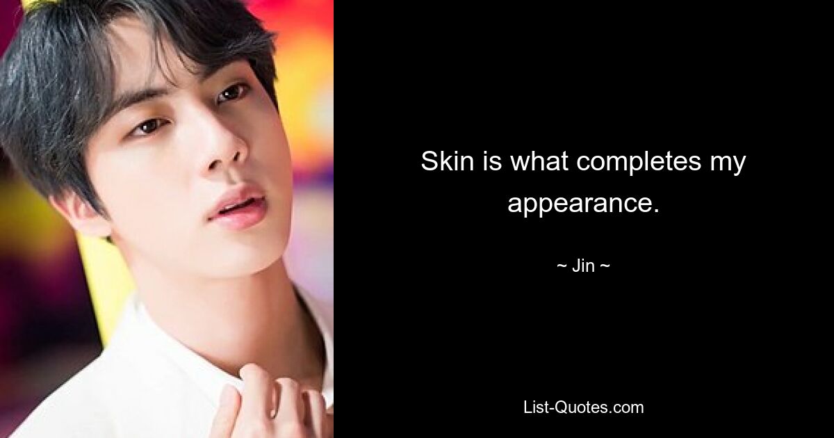 Skin is what completes my appearance. — © Jin