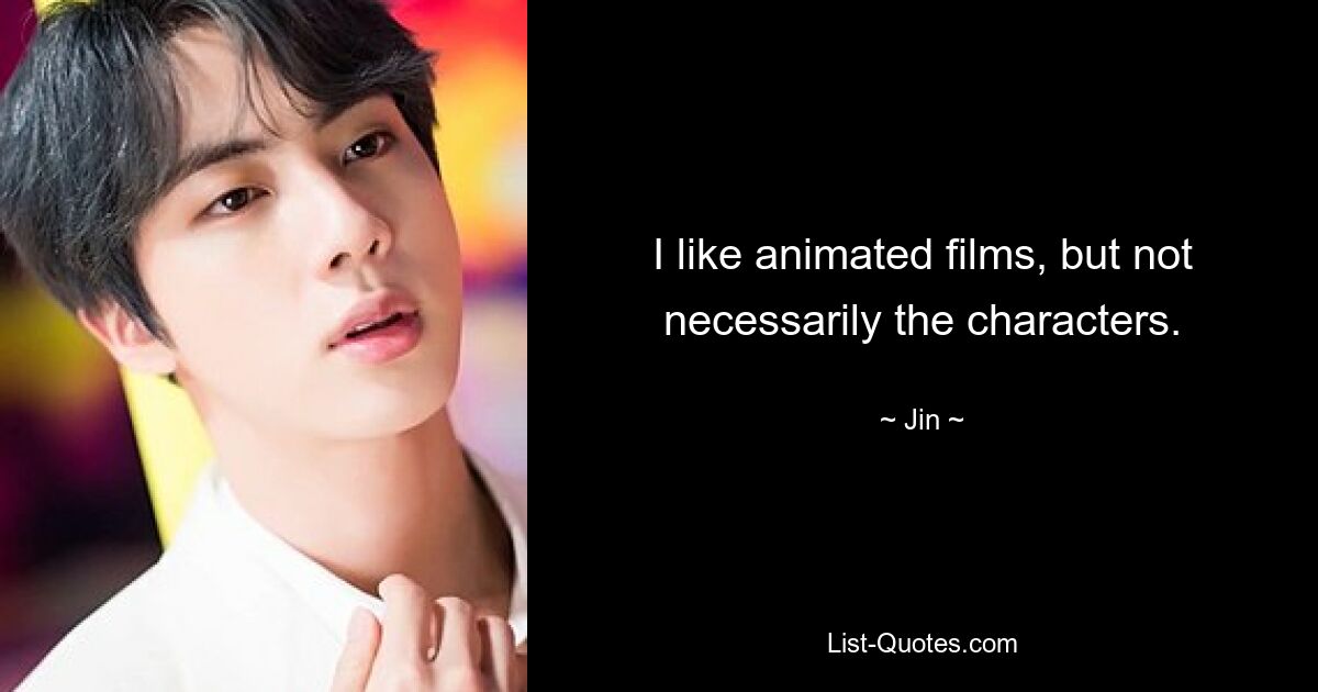 I like animated films, but not necessarily the characters. — © Jin